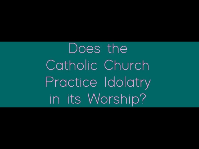 Does the Catholic Church Practice Idolatry in its Worship?