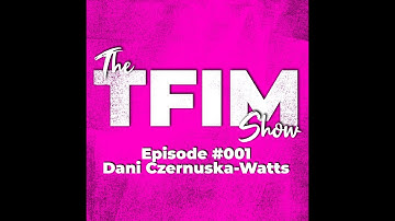 The TFIM Show #001 Dani Czernuszka-Watts