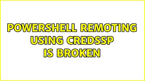 PowerShell Remoting using CredSSP is broken (2 Solutions!!)