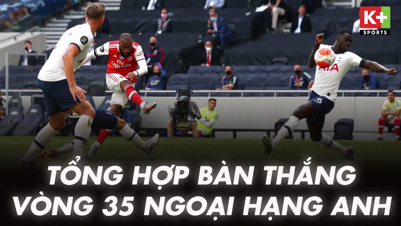 [ NGOẠI HẠNG ANH ] TỔNG HỢP BÀN THẮNG VÒNG 35 NGOẠI HẠNG ANH EPL