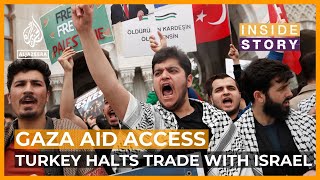 Turkey says it halts trade with Israel over Gaza aid access | Inside Story