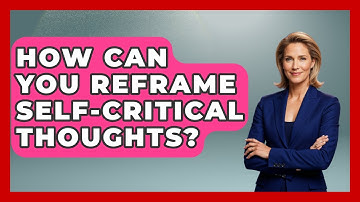 How Can You Reframe Self-critical Thoughts? - Cognitive Therapy Hub