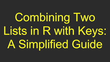 Combining Two Lists in R with Keys: A Simplified Guide