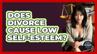 Does Divorce Cause Low Self-esteem? - Get Divorce Answers