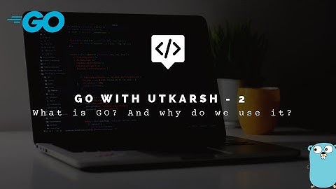 Golang | Go - What is Go? And why do we use it?