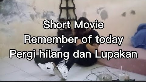 Short Movie Remember of today_ pergi hilang dan lupakan