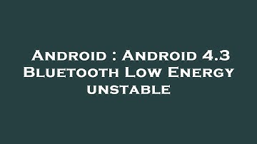 Android : Android 4.3 Bluetooth Low Energy unstable