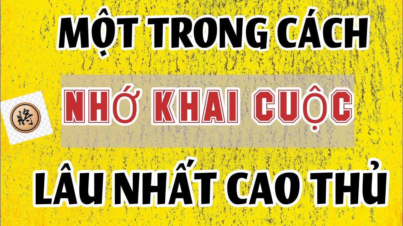 Cờ tướng thực chiến cấp cao- Cách nhớ khai cuộc siêu lâu của Cao Thủ