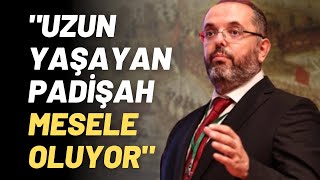 "Uzun Yaşayan Padişah Mesele Oluyor"