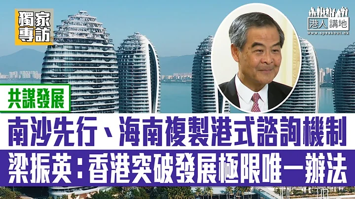 【短片】【共谋发展】南沙先行、海南复制港式G2B咨询创新机制 独家专访梁振英：香港突破发展极限唯一办法 - 天天要闻