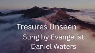 Treasures Unseen - Sung By Evangelist Daniel Waters