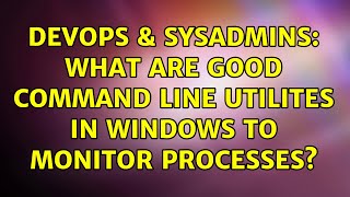 Celebrity DevOps & SysAdmins: What are good command line utilites in Windows to monitor processes? Wealth