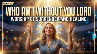 😭 WHO AM I WITHOUT YOU LORD | Deep Healing & Surrender Worship That Will Touch Your Soul 🙏 #viral 