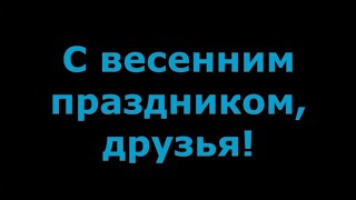 С Весенним Праздником, Друзья!  |  Поздравление С 8-М Марта-2023