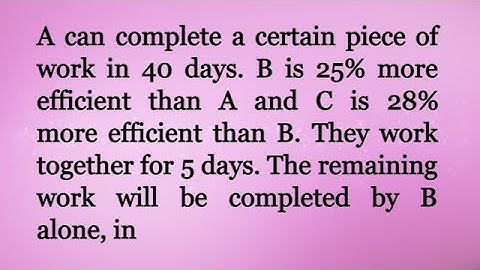 A can complete a certain piece of work in 40 days. B is 25% more efficient than A and C is 28% more