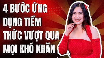 🏆 🏆 4 BƯỚC ỨNG DỤNG TIỀM THỨC VƯỢT QUA MỌI KHÓ KHĂN