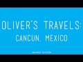 Oliver&#39;s Travels: Cancun, Mexico Recap