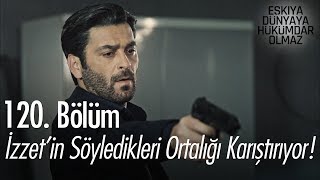 İzzet'in söyledikleri ortalığı karıştırıyor! - Eşkıya Dünyaya Hükümdar Olmaz 120. Bölüm