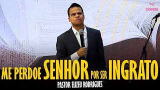 PASTOR ELIZEU RODRIGUES: ME PERDOE SENHOR POR SER INGRATO - PREGAÇÃO ANGELICAL
