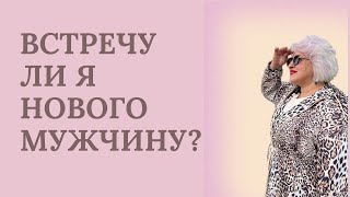 ВСТРЕЧУ ЛИ Я НОВОГО МУЖЧИНУ?