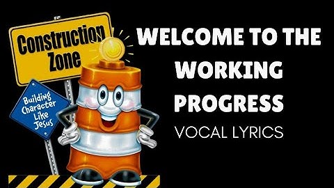 WELCOME TO THE WORKING PROGRESS  VOCAL LYRICS/ CONSTRUCTION ZONE