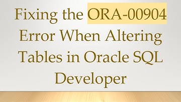 Fixing the ORA-00904 Error When Altering Tables in Oracle SQL Developer