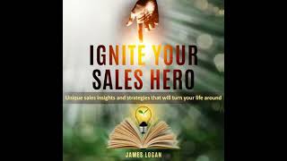 Ignite Your Sales Hero: Sales Success Starts Here - James Logan