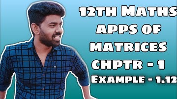 12th Maths | Applications of Matrices & Determinants | Chapter 1 | Example 1.12 | Augustin😊