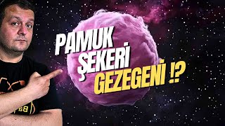 Pamuk Şekeri Gibi Gezegen Mi Bulduk?