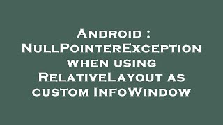 Android : NullPointerException when using RelativeLayout as custom InfoWindow