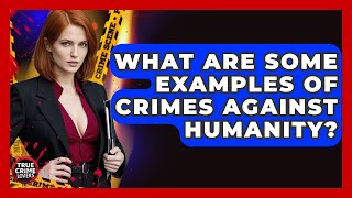 What Are Some Examples Of Crimes Against Humanity? - True Crime Lovers