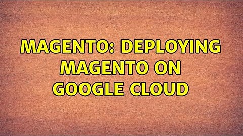 Magento: Deploying magento on google cloud