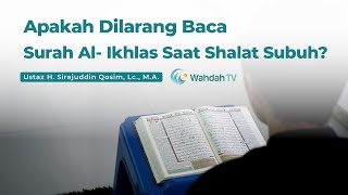 Apakah Dilarang Baca Surah Al- Ikhlas Saat Shalat Subuh? | Ustaz H. Sirajuddin Qosim, Lc., M.A.