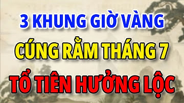 3 KHUNG GIỜ ĐẸP NHẤT CÚNG RẰM THÁNG 7, CHỌN ĐÚNG GIỜ LÀNH ĐỂ TỔ TIÊN HƯỞNG LỘC.