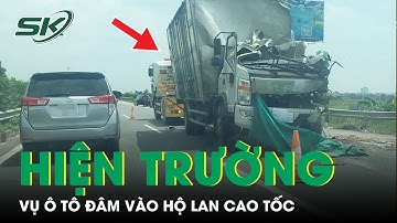 Hiện Trường Kinh Hoàng Vụ Ô Tô Đâm Vào Hộ Lan Trên Cao Tốc Khiến Tài Xế Tử Vong Tại Chỗ | SKĐS