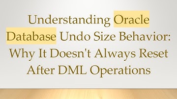 Understanding Oracle Database Undo Size Behavior: Why It Doesn