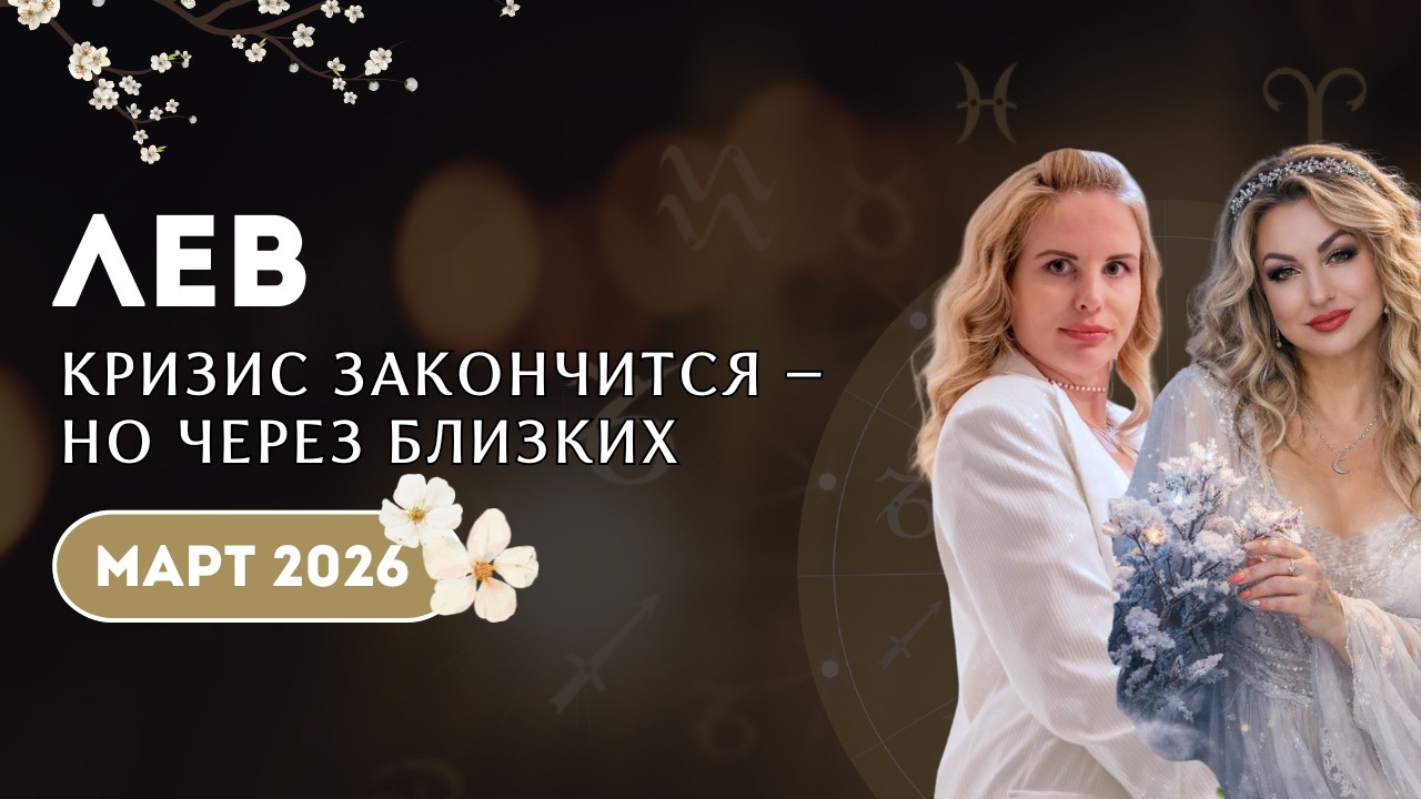 ЛЕВ март 2026 КРИЗИС ЗАКОНЧИТСЯ, НО ЧЕРЕЗ БЛИЗКИХ