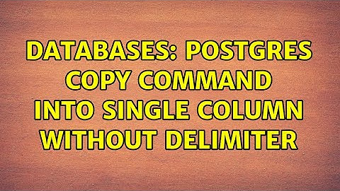 Databases: Postgres copy command into single column without delimiter (3 Solutions!!)