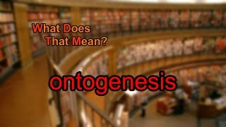 What does ontogenesis mean