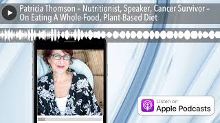 Patricia Thomson – Nutritionist, Speaker, Cancer Survivor – On Eating A Whole-Food, Plant-Based Die