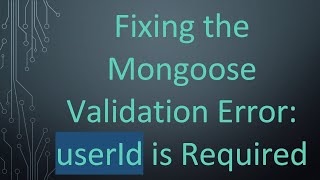 Fixing the Mongoose Validation Error: userId is Required
