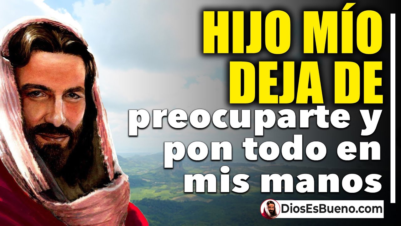 DIOS TE DICE HOY: Hijo mío deja de Preocuparte y Pon todo en mis Manos ...