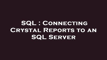 SQL : Connecting Crystal Reports to an SQL Server