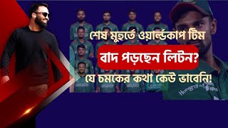 ওয়ার্ল্ডকাপে শেষ মুহুর্তে কি বাদ লিটন? দলে বড় চমক? যার কথা কেউ ভাবেনি তিনিই দলে!