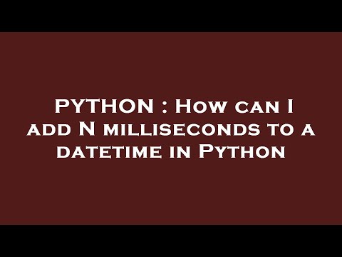 PYTHON : How can I add N milliseconds to a datetime in Python