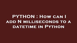 PYTHON : How can I add N milliseconds to a datetime in Python