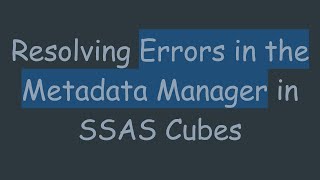 Information Resolving Errors in the Metadata Manager in SSAS Cubes Guide