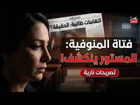 الحقيقة الكاملة في واقعة فتاة المنوفية بعد اتهامات ظالمة