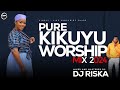 PURE KIKUYU WORSHIP MIX 2025-DJ RISKA 254