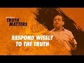 Truth Matters - Respond Wisely to the Truth - Bong Saquing